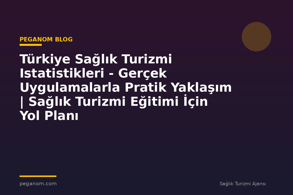Türkiye Sağlık Turizmi Istatistikleri - Gerçek Uygulamalarla Pratik Yaklaşım | Sağlık Turizmi Eğitimi İçin Yol Planı