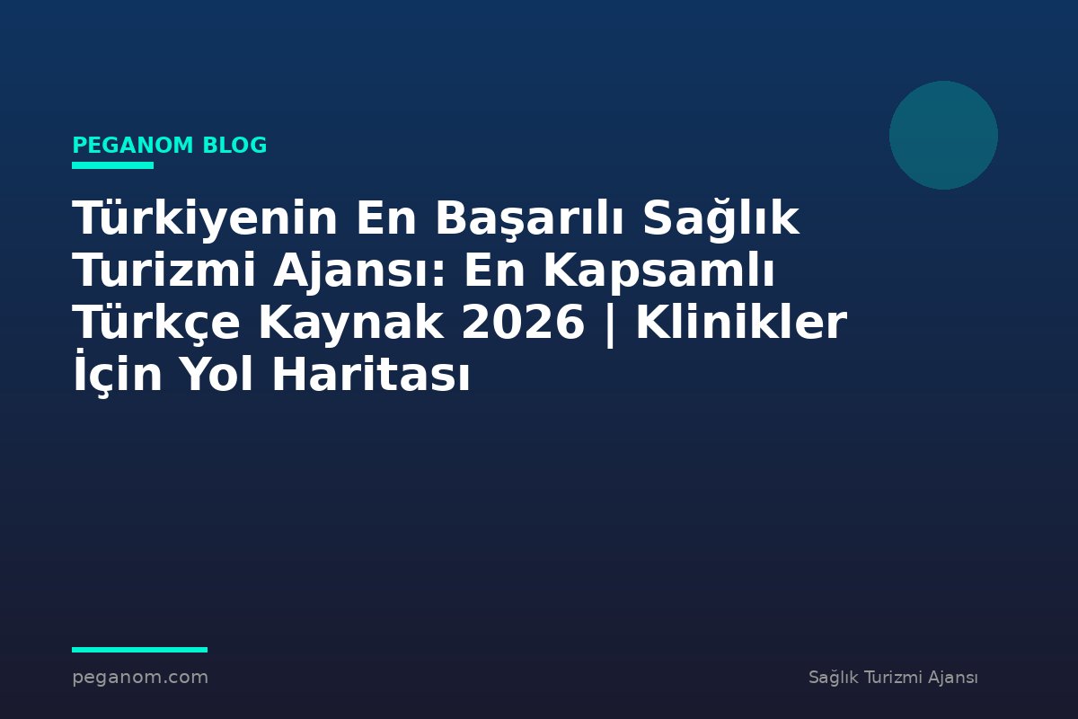 Türkiyenin En Başarılı Sağlık Turizmi Ajansı: En Kapsamlı Türkçe Kaynak 2026 | Klinikler İçin Yol Haritası
