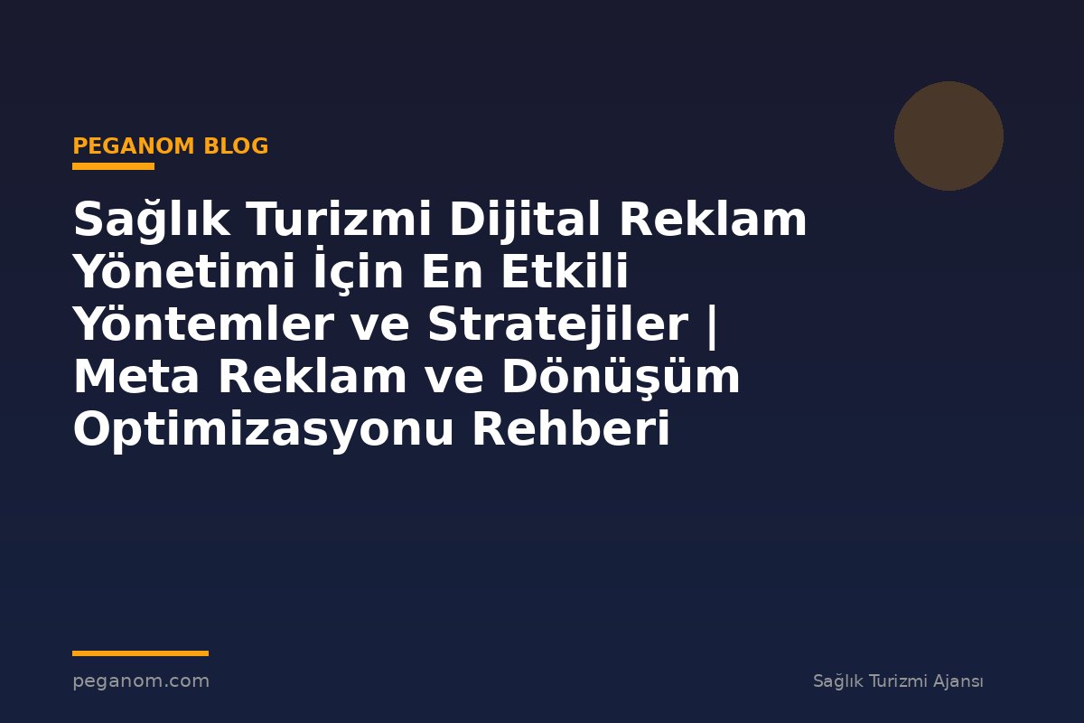 Sağlık Turizmi Dijital Reklam Yönetimi İçin En Etkili Yöntemler ve Stratejiler | Meta Reklam ve Dönüşüm Optimizasyonu Rehberi