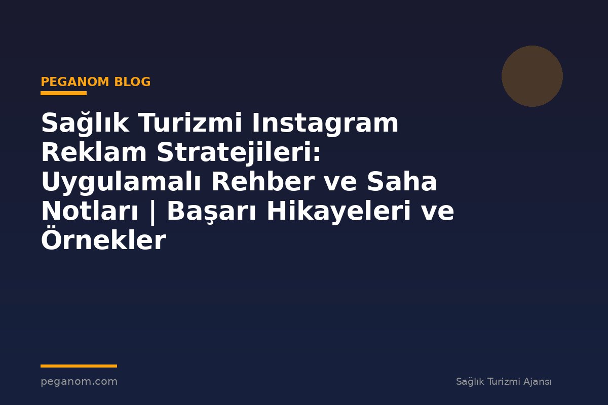 Sağlık Turizmi Instagram Reklam Stratejileri: Uygulamalı Rehber ve Saha Notları | Başarı Hikayeleri ve Örnekler