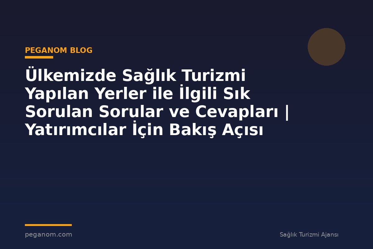 Ülkemizde Sağlık Turizmi Yapılan Yerler ile İlgili Sık Sorulan Sorular ve Cevapları | Yatırımcılar İçin Bakış Açısı