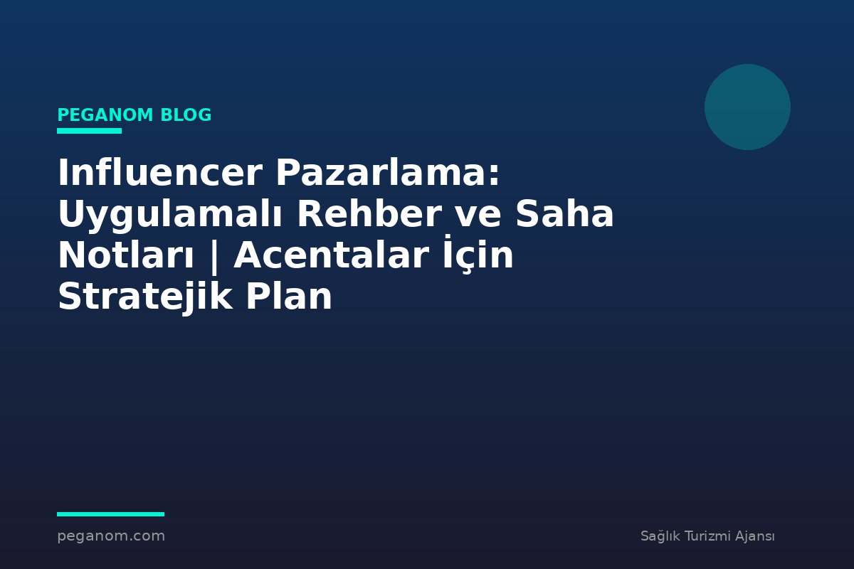 Influencer Pazarlama: Uygulamalı Rehber ve Saha Notları | Acentalar İçin Stratejik Plan