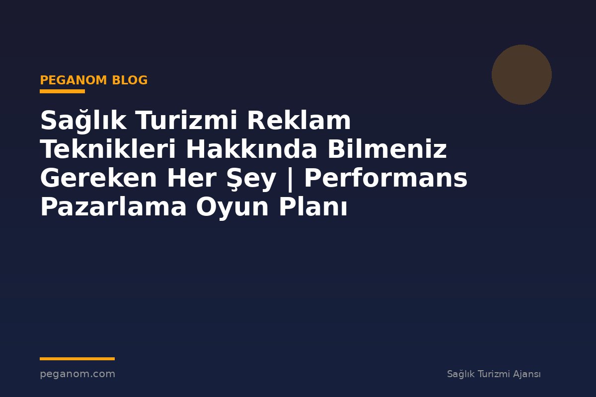 Sağlık Turizmi Reklam Teknikleri Hakkında Bilmeniz Gereken Her Şey | Performans Pazarlama Oyun Planı