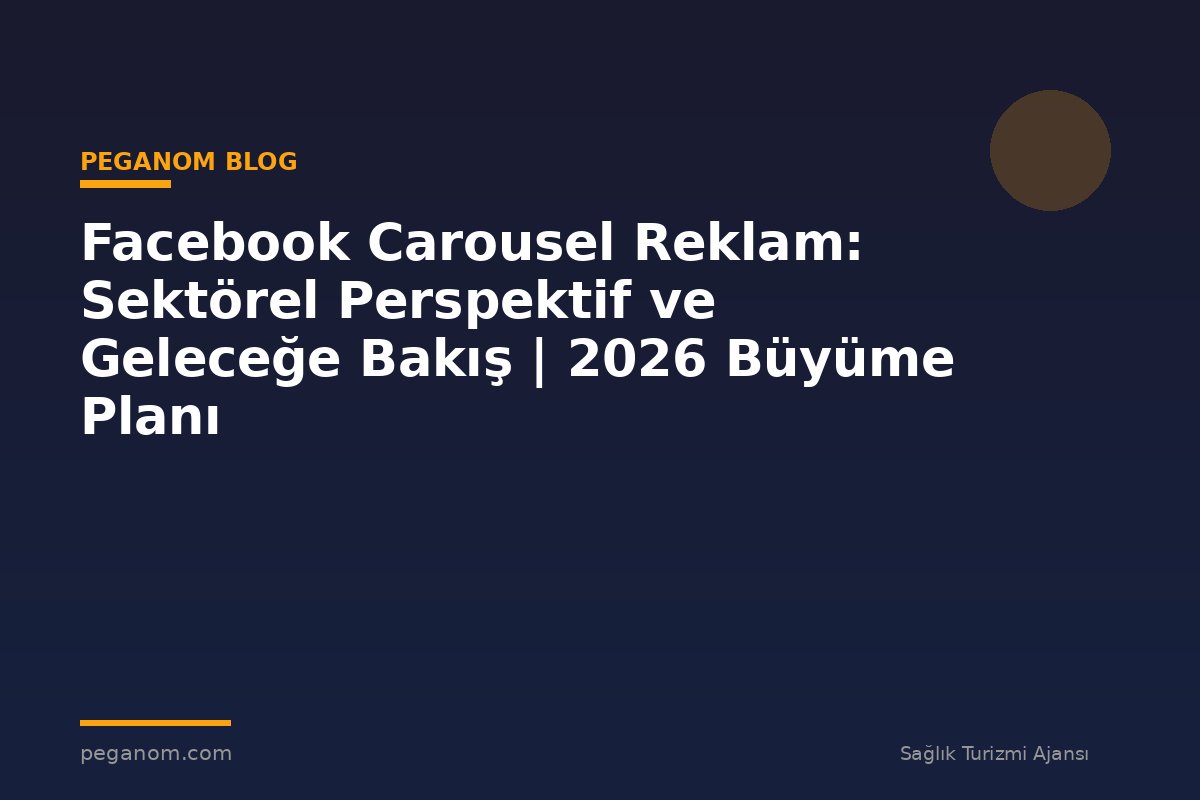 Facebook Carousel Reklam: Sektörel Perspektif ve Geleceğe Bakış | 2026 Büyüme Planı