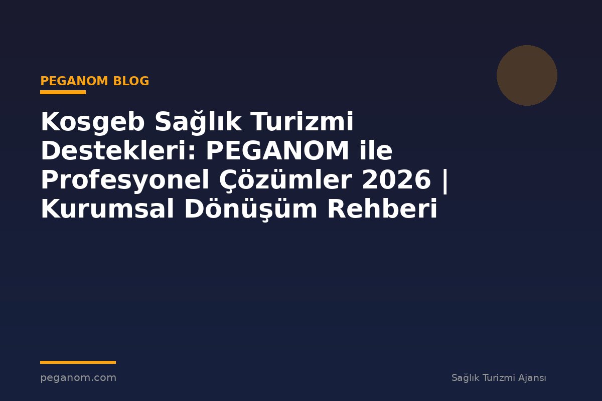 Kosgeb Sağlık Turizmi Destekleri: PEGANOM ile Profesyonel Çözümler 2026 | Kurumsal Dönüşüm Rehberi