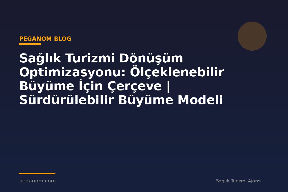 Sağlık Turizmi Dönüşüm Optimizasyonu: Ölçeklenebilir Büyüme İçin Çerçeve | Sürdürülebilir Büyüme Modeli