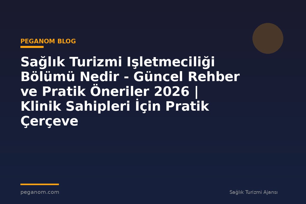 Sağlık Turizmi Işletmeciliği Bölümü Nedir - Güncel Rehber ve Pratik Öneriler 2026 | Klinik Sahipleri İçin Pratik Çerçeve