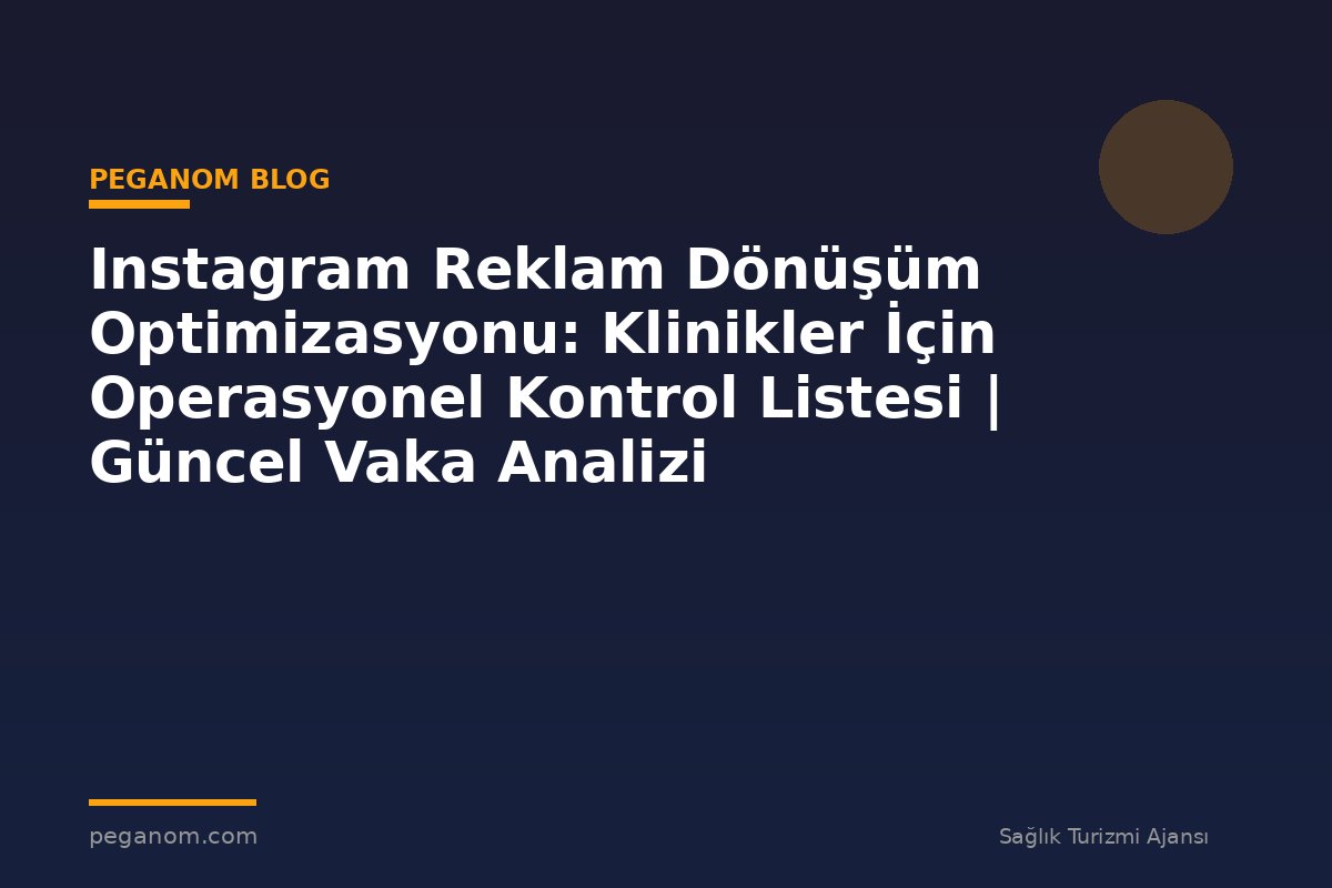 Instagram Reklam Dönüşüm Optimizasyonu: Klinikler İçin Operasyonel Kontrol Listesi | Güncel Vaka Analizi