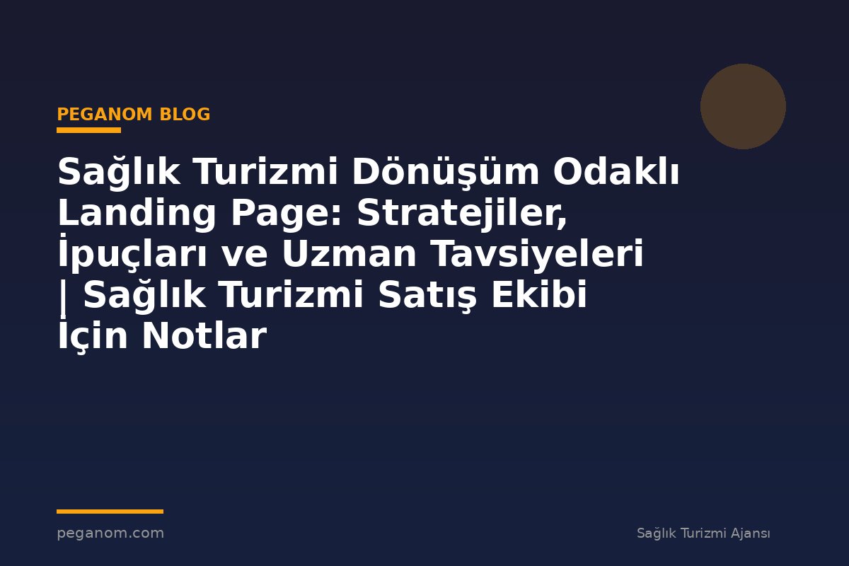 Sağlık Turizmi Dönüşüm Odaklı Landing Page: Stratejiler, İpuçları ve Uzman Tavsiyeleri | Sağlık Turizmi Satış Ekibi İçin Notlar