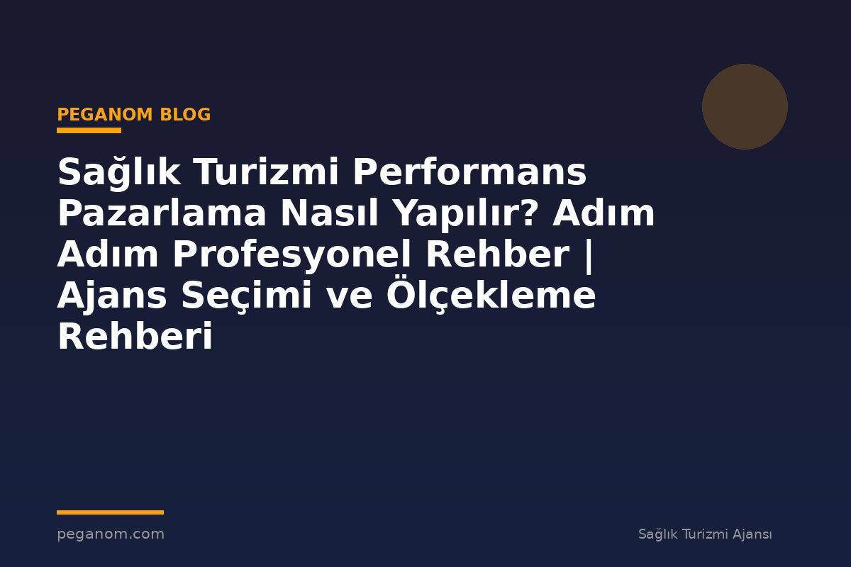Sağlık Turizmi Performans Pazarlama Nasıl Yapılır? Adım Adım Profesyonel Rehber | Ajans Seçimi ve Ölçekleme Rehberi