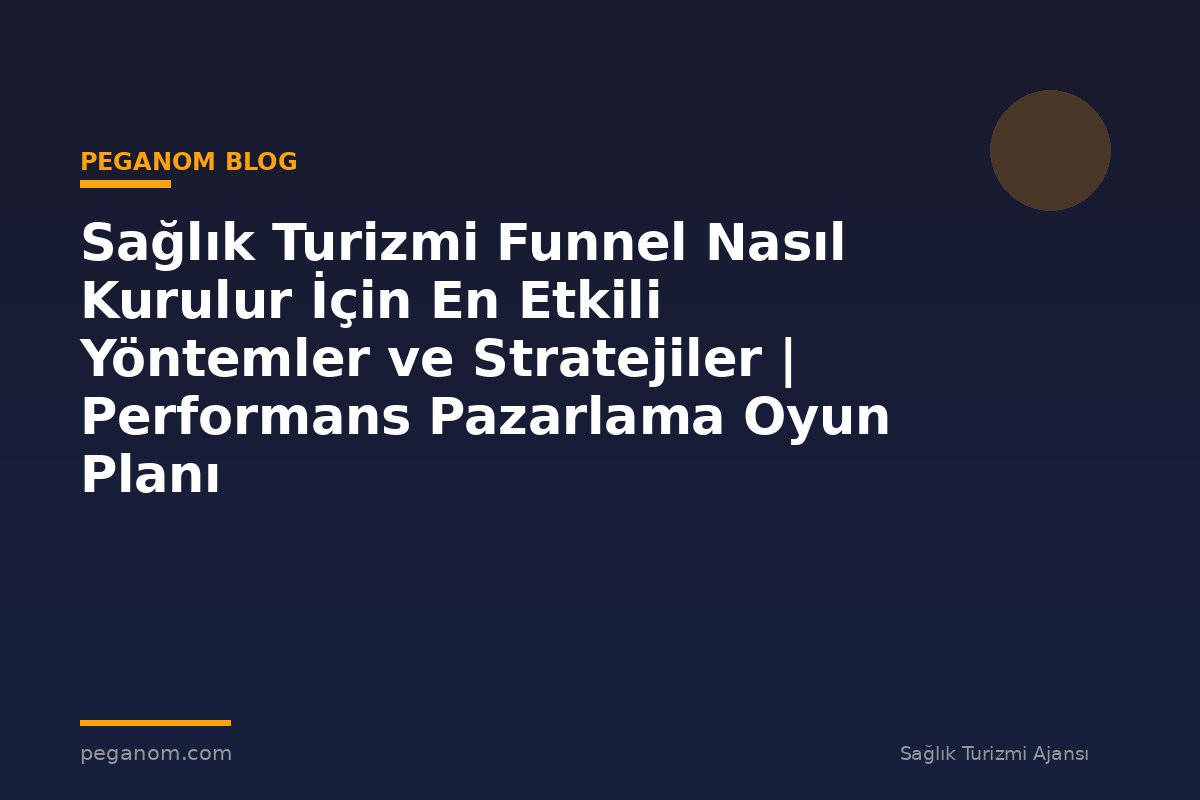 Sağlık Turizmi Funnel Nasıl Kurulur İçin En Etkili Yöntemler ve Stratejiler | Performans Pazarlama Oyun Planı