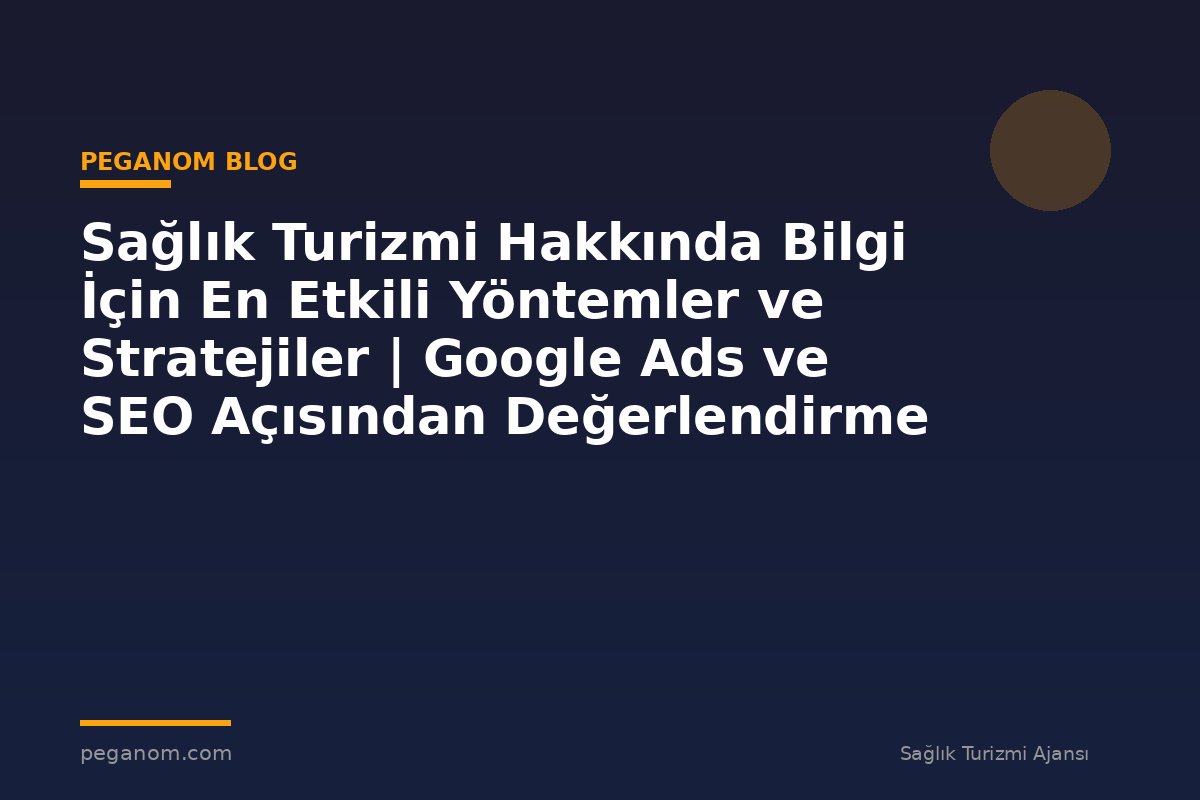 Sağlık Turizmi Hakkında Bilgi İçin En Etkili Yöntemler ve Stratejiler | Google Ads ve SEO Açısından Değerlendirme