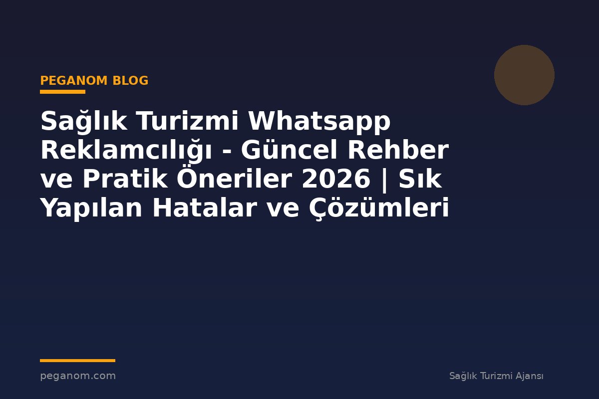 Sağlık Turizmi Whatsapp Reklamcılığı - Güncel Rehber ve Pratik Öneriler 2026 | Sık Yapılan Hatalar ve Çözümleri