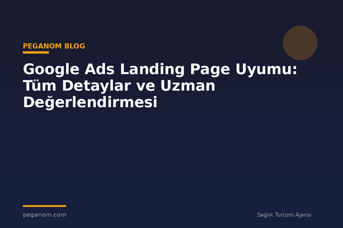 Google Ads Landing Page Uyumu: Tüm Detaylar ve Uzman Değerlendirmesi