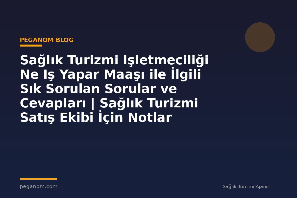 Sağlık Turizmi Işletmeciliği Ne Iş Yapar Maaşı ile İlgili Sık Sorulan Sorular ve Cevapları | Sağlık Turizmi Satış Ekibi İçin Notlar