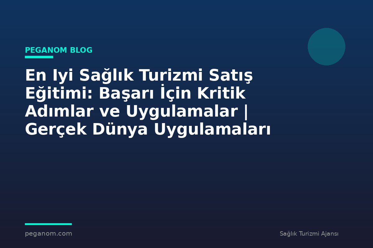 En Iyi Sağlık Turizmi Satış Eğitimi: Başarı İçin Kritik Adımlar ve Uygulamalar | Gerçek Dünya Uygulamaları