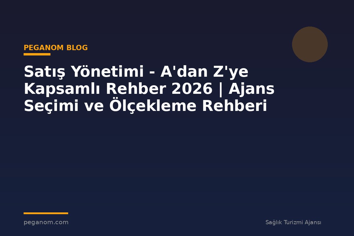Satış Yönetimi - A'dan Z'ye Kapsamlı Rehber 2026 | Ajans Seçimi ve Ölçekleme Rehberi