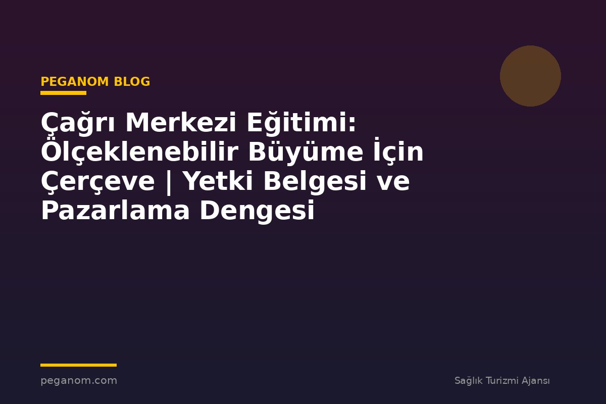 Çağrı Merkezi Eğitimi: Ölçeklenebilir Büyüme İçin Çerçeve | Yetki Belgesi ve Pazarlama Dengesi