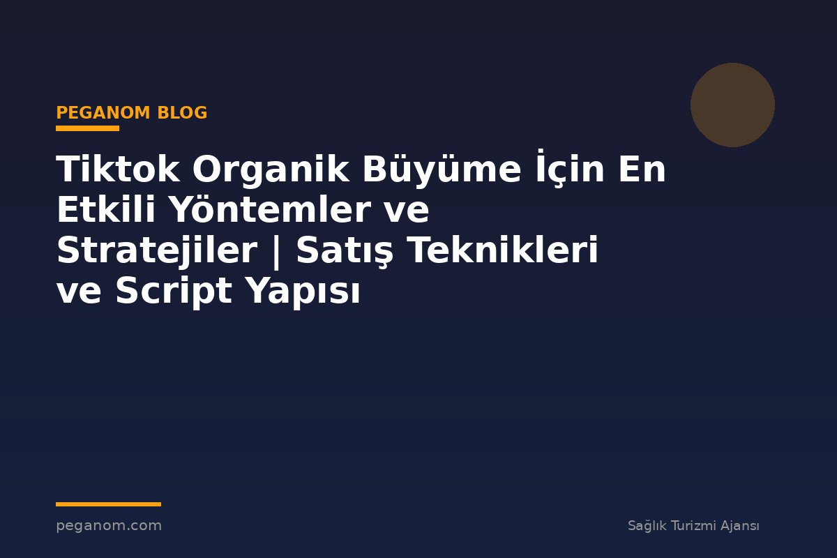 Tiktok Organik Büyüme İçin En Etkili Yöntemler ve Stratejiler | Satış Teknikleri ve Script Yapısı