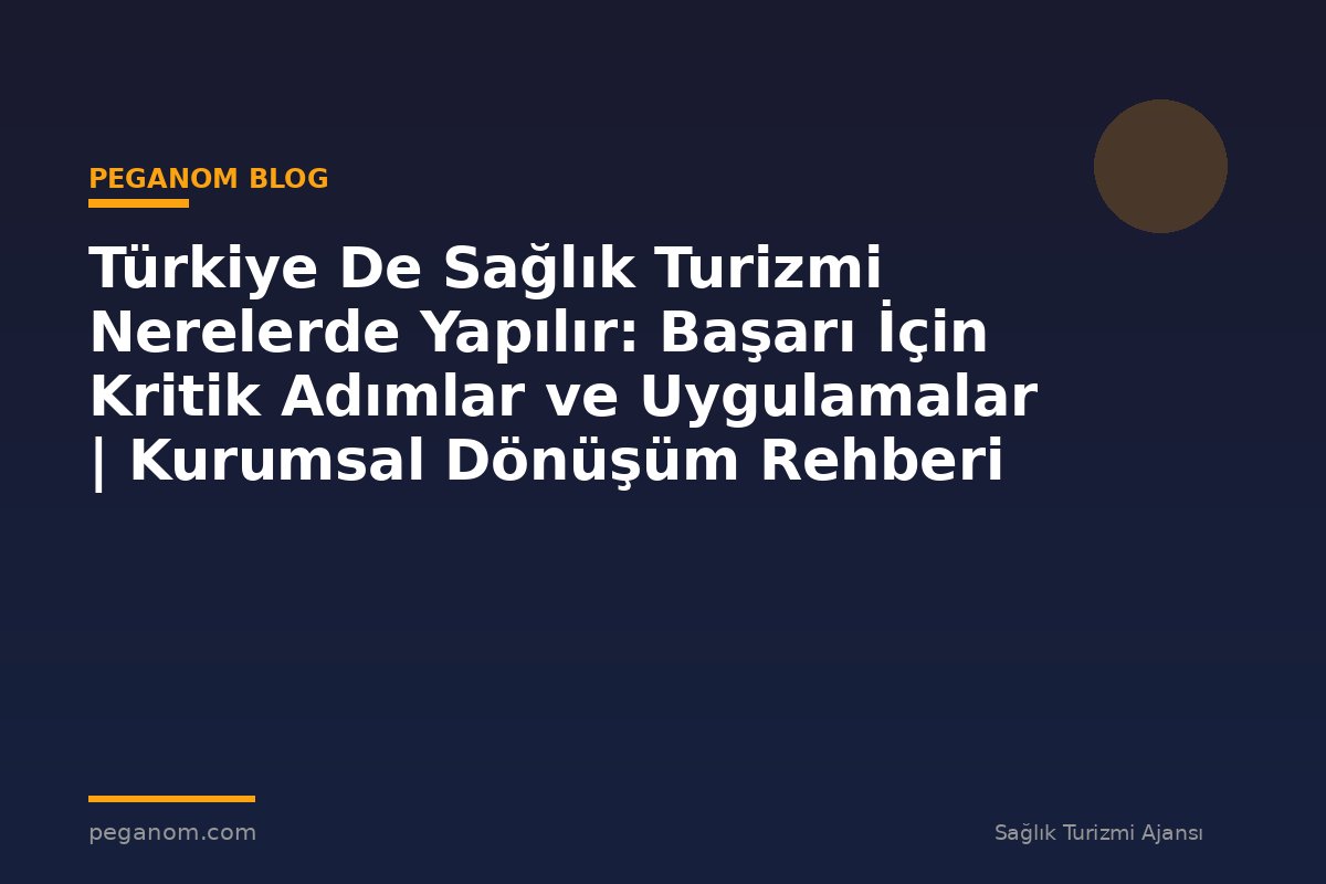 Türkiye De Sağlık Turizmi Nerelerde Yapılır: Başarı İçin Kritik Adımlar ve Uygulamalar | Kurumsal Dönüşüm Rehberi