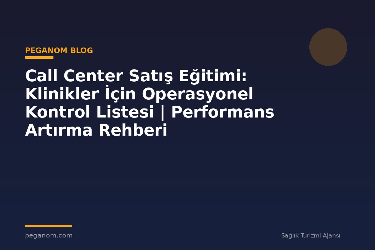 Call Center Satış Eğitimi: Klinikler İçin Operasyonel Kontrol Listesi | Performans Artırma Rehberi