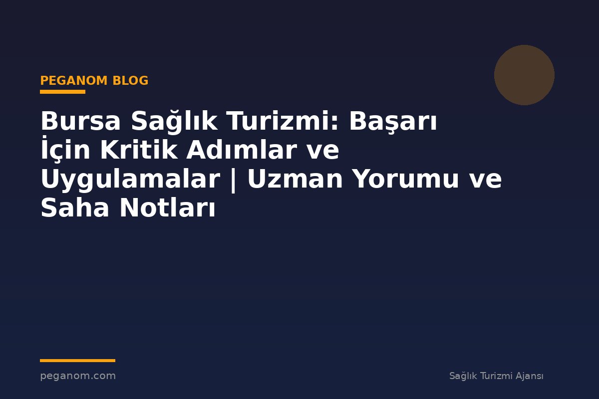 Bursa Sağlık Turizmi: Başarı İçin Kritik Adımlar ve Uygulamalar | Uzman Yorumu ve Saha Notları