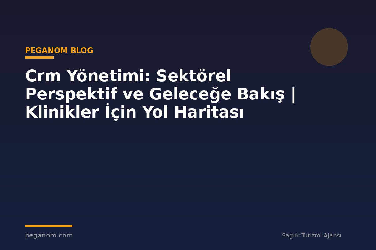 Crm Yönetimi: Sektörel Perspektif ve Geleceğe Bakış | Klinikler İçin Yol Haritası