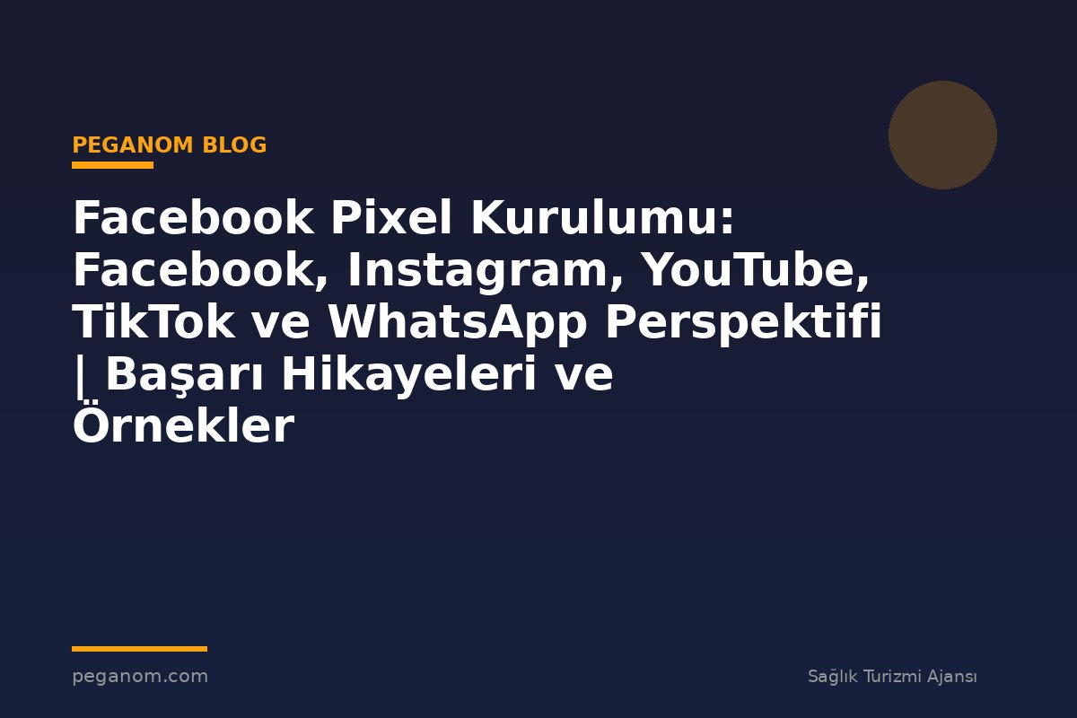 Facebook Pixel Kurulumu: Facebook, Instagram, YouTube, TikTok ve WhatsApp Perspektifi | Başarı Hikayeleri ve Örnekler