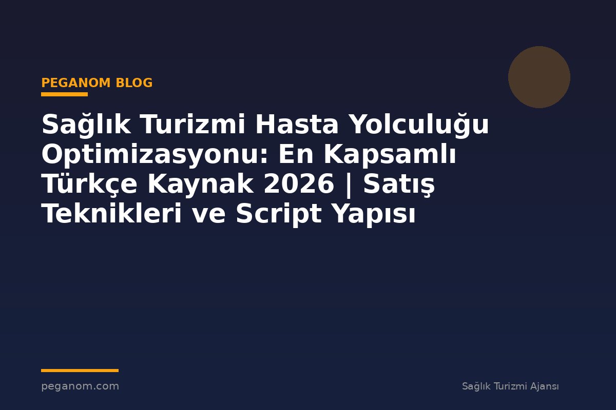 Sağlık Turizmi Hasta Yolculuğu Optimizasyonu: En Kapsamlı Türkçe Kaynak 2026 | Satış Teknikleri ve Script Yapısı