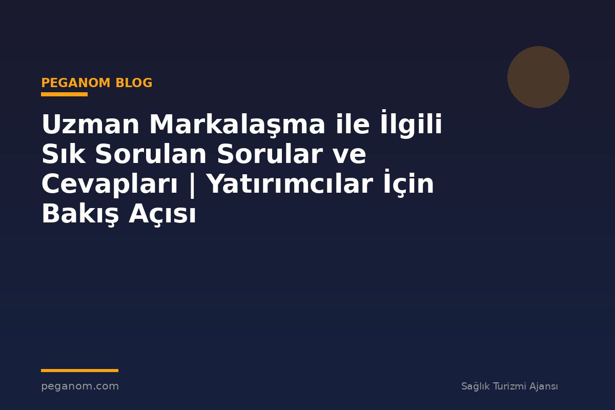 Uzman Markalaşma ile İlgili Sık Sorulan Sorular ve Cevapları | Yatırımcılar İçin Bakış Açısı