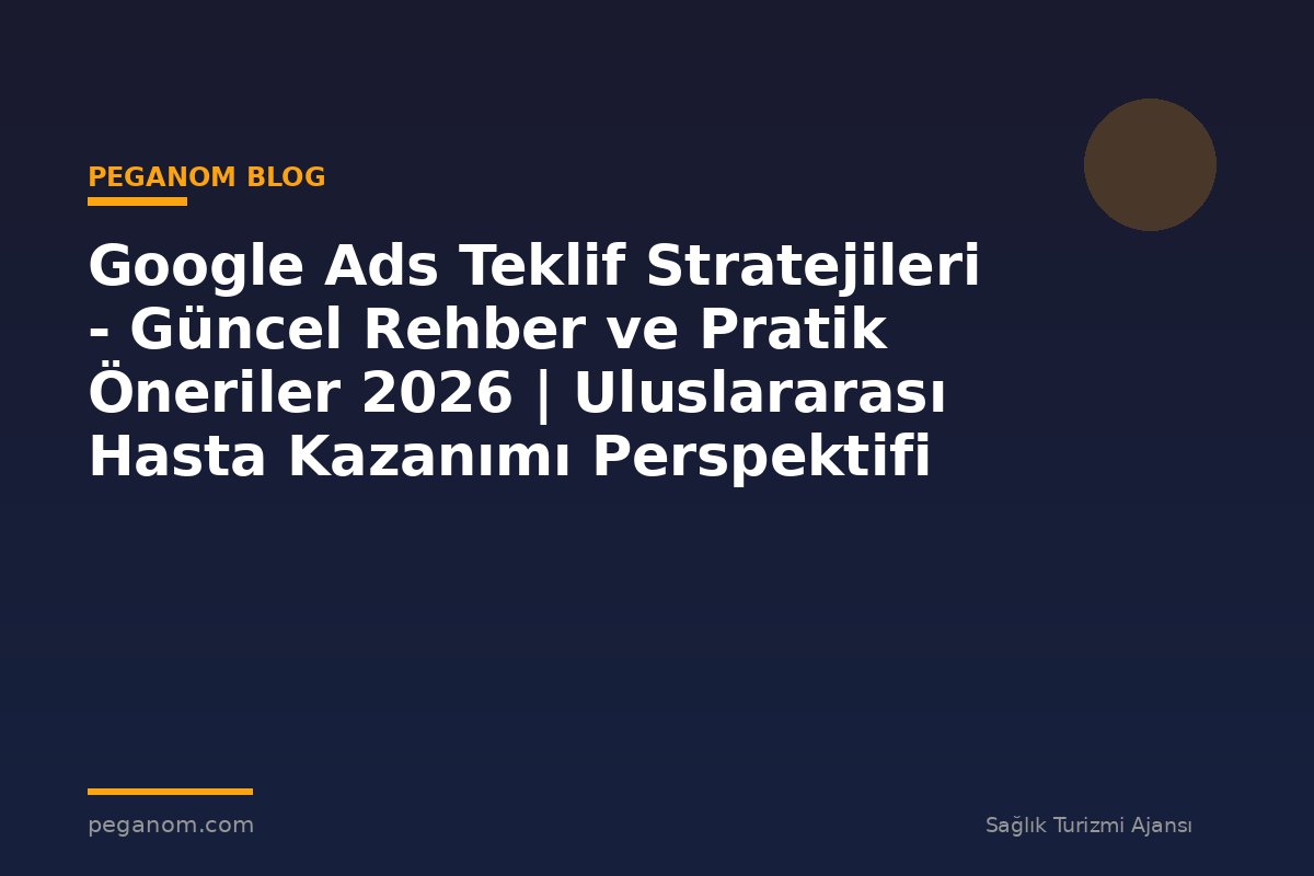 Google Ads Teklif Stratejileri - Güncel Rehber ve Pratik Öneriler 2026 | Uluslararası Hasta Kazanımı Perspektifi
