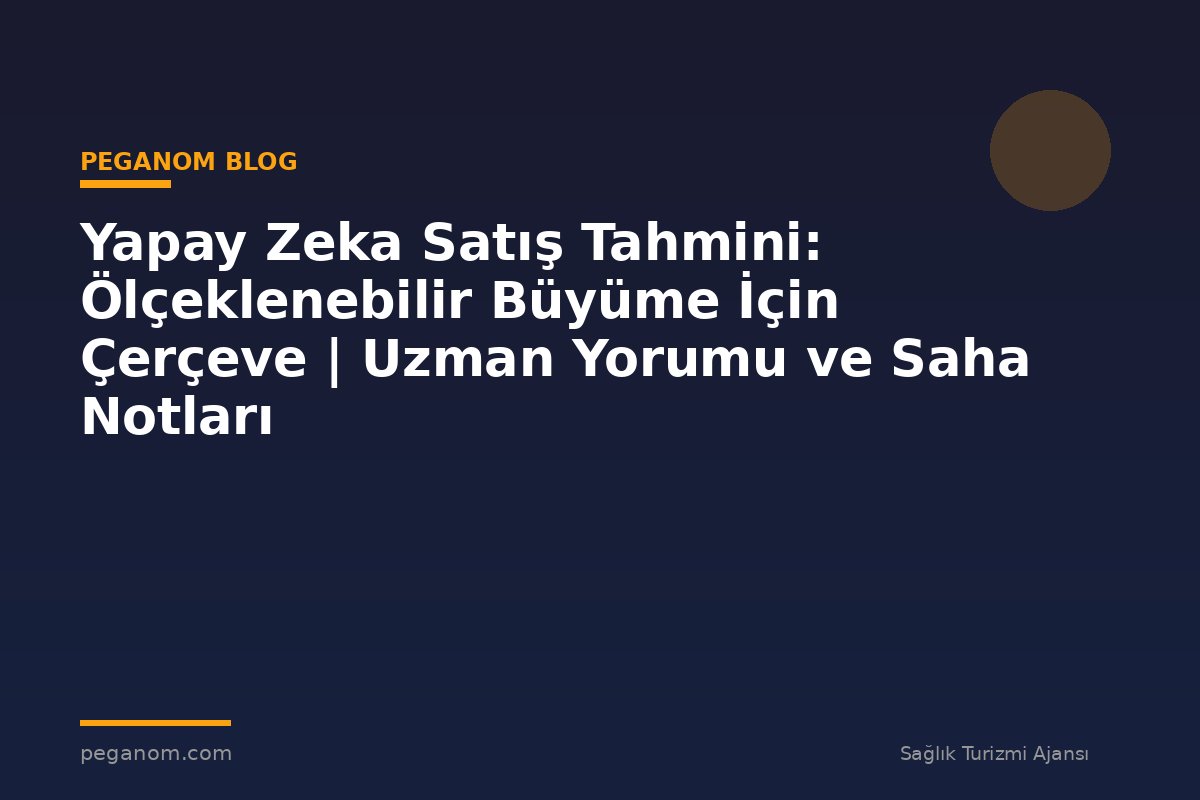 Yapay Zeka Satış Tahmini: Ölçeklenebilir Büyüme İçin Çerçeve | Uzman Yorumu ve Saha Notları