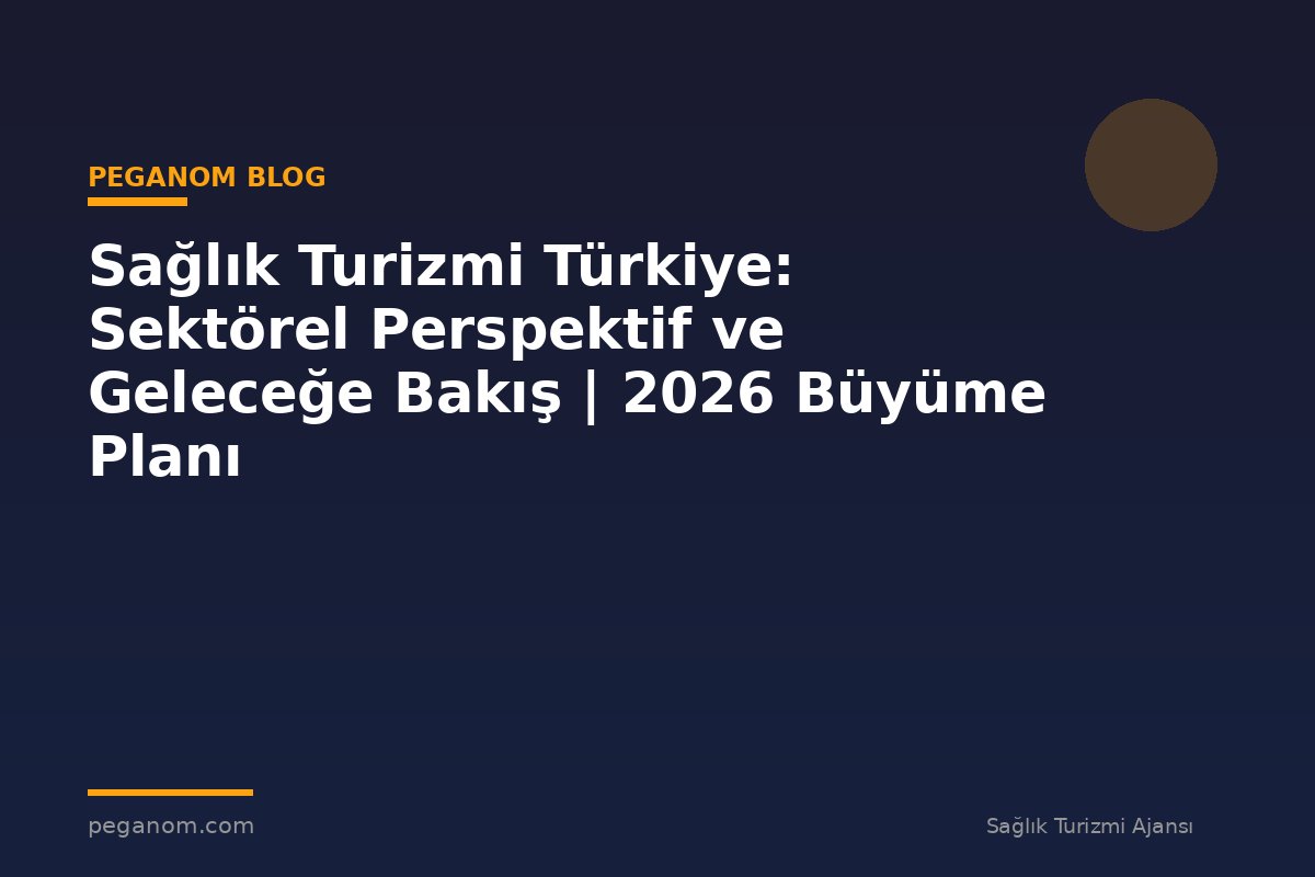 Sağlık Turizmi Türkiye: Sektörel Perspektif ve Geleceğe Bakış | 2026 Büyüme Planı