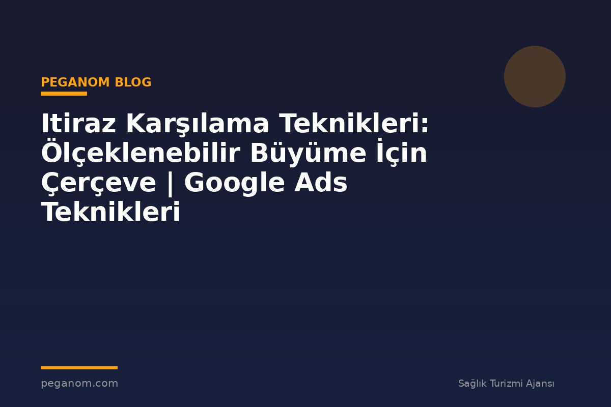 Itiraz Karşılama Teknikleri: Ölçeklenebilir Büyüme İçin Çerçeve | Google Ads Teknikleri