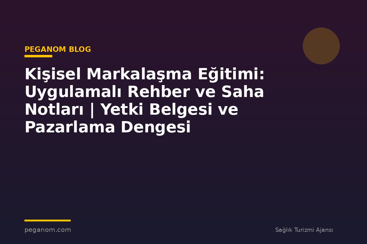 Kişisel Markalaşma Eğitimi: Uygulamalı Rehber ve Saha Notları | Yetki Belgesi ve Pazarlama Dengesi