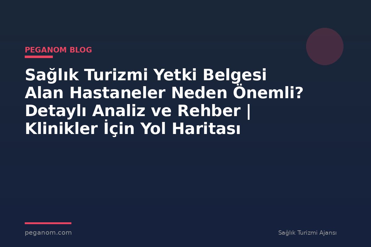 Sağlık Turizmi Yetki Belgesi Alan Hastaneler Neden Önemli? Detaylı Analiz ve Rehber | Klinikler İçin Yol Haritası