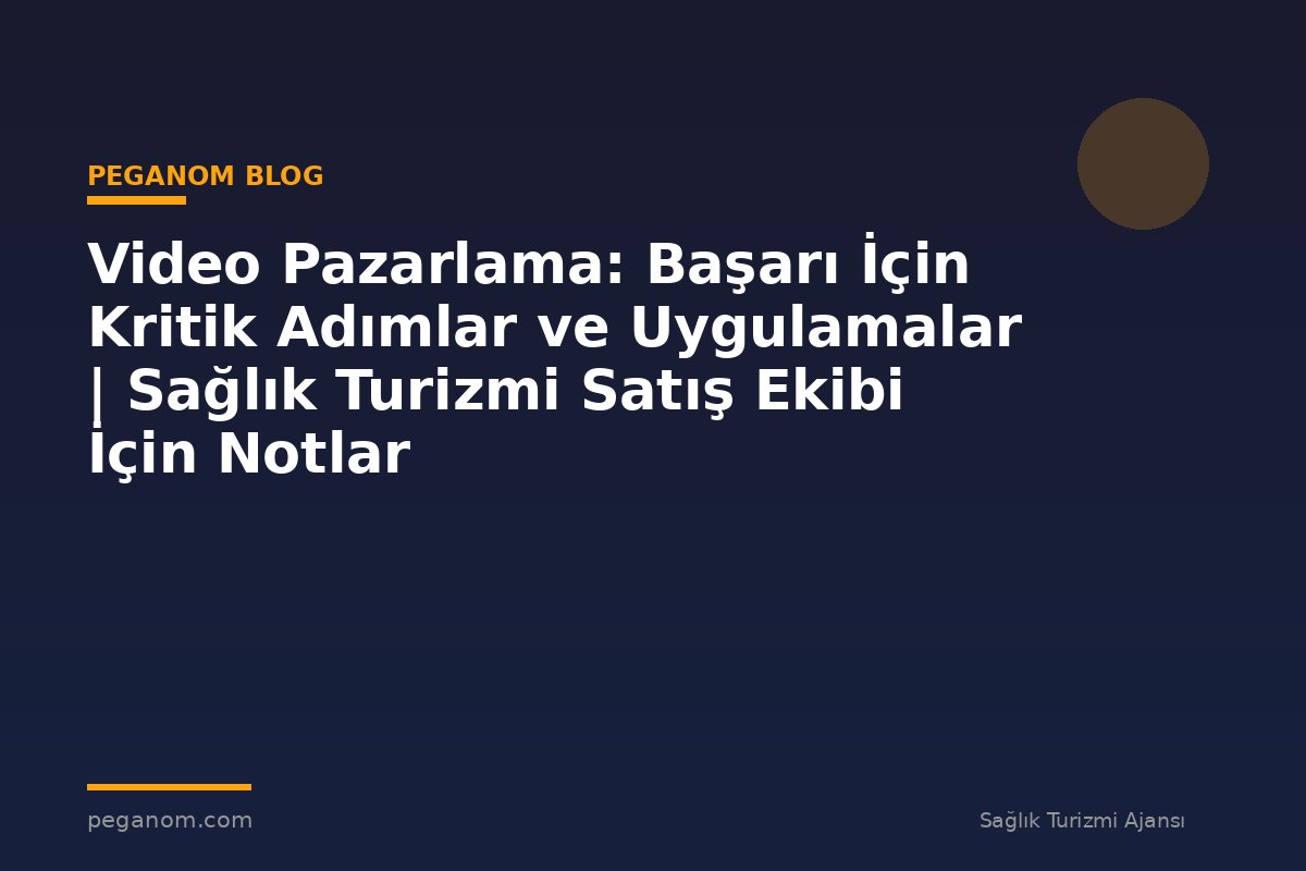 Video Pazarlama: Başarı İçin Kritik Adımlar ve Uygulamalar | Sağlık Turizmi Satış Ekibi İçin Notlar