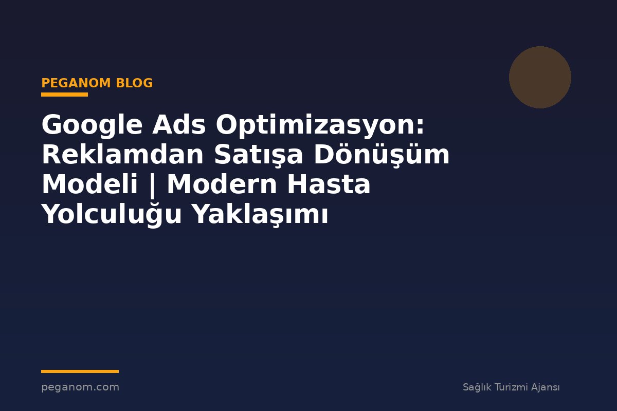 Google Ads Optimizasyon: Reklamdan Satışa Dönüşüm Modeli | Modern Hasta Yolculuğu Yaklaşımı