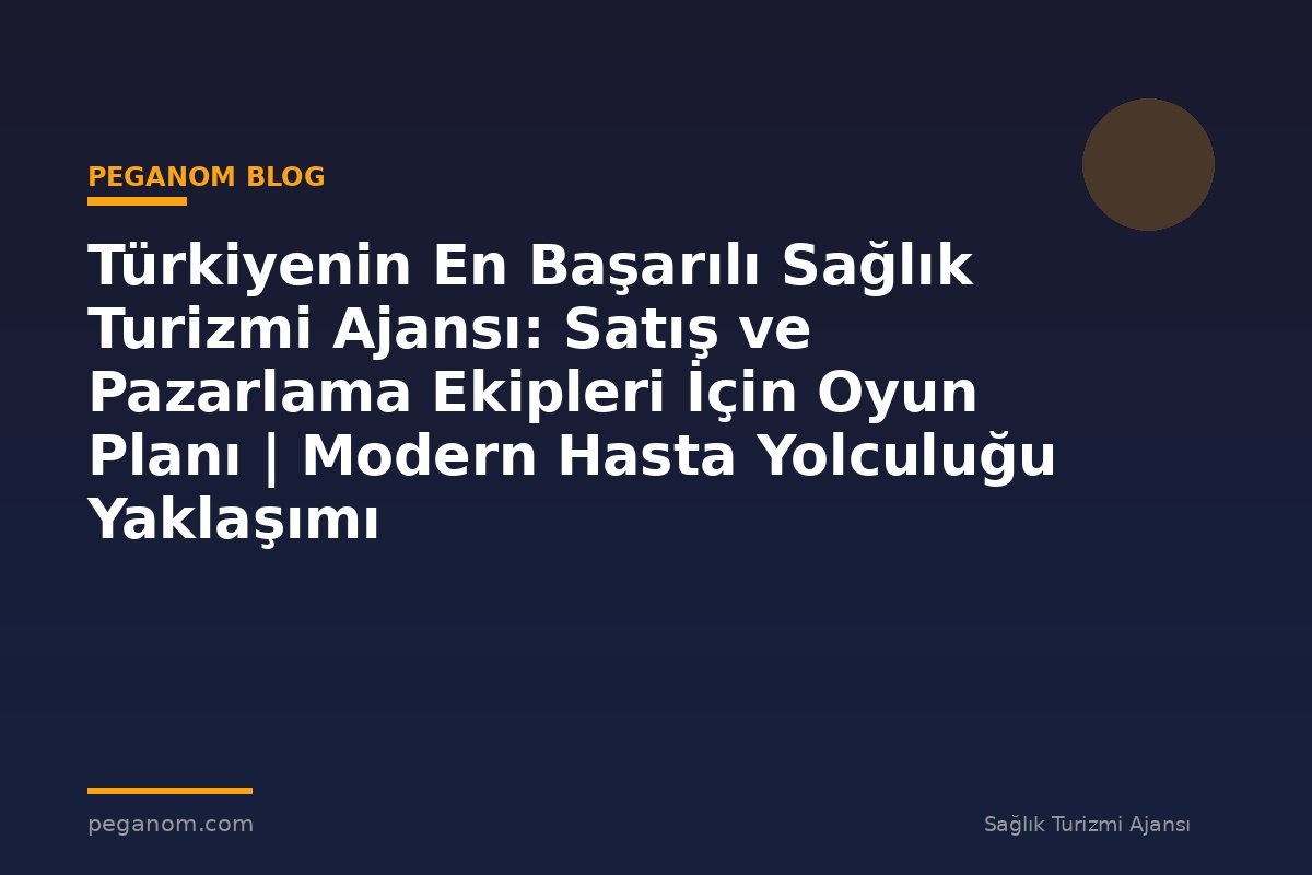 Türkiyenin En Başarılı Sağlık Turizmi Ajansı: Satış ve Pazarlama Ekipleri İçin Oyun Planı | Modern Hasta Yolculuğu Yaklaşımı