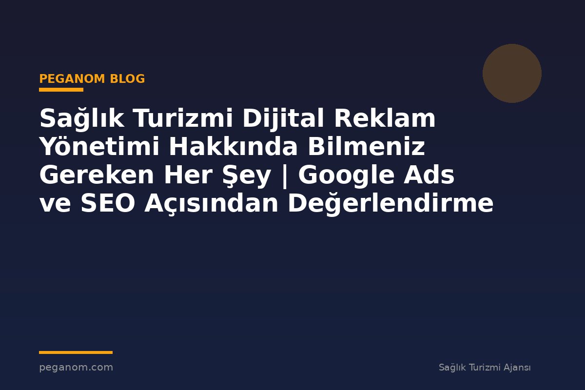Sağlık Turizmi Dijital Reklam Yönetimi Hakkında Bilmeniz Gereken Her Şey | Google Ads ve SEO Açısından Değerlendirme