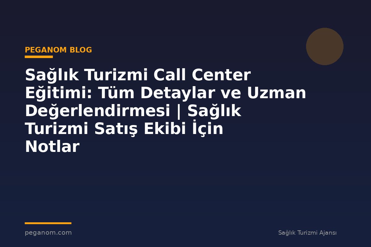 Sağlık Turizmi Call Center Eğitimi: Tüm Detaylar ve Uzman Değerlendirmesi | Sağlık Turizmi Satış Ekibi İçin Notlar