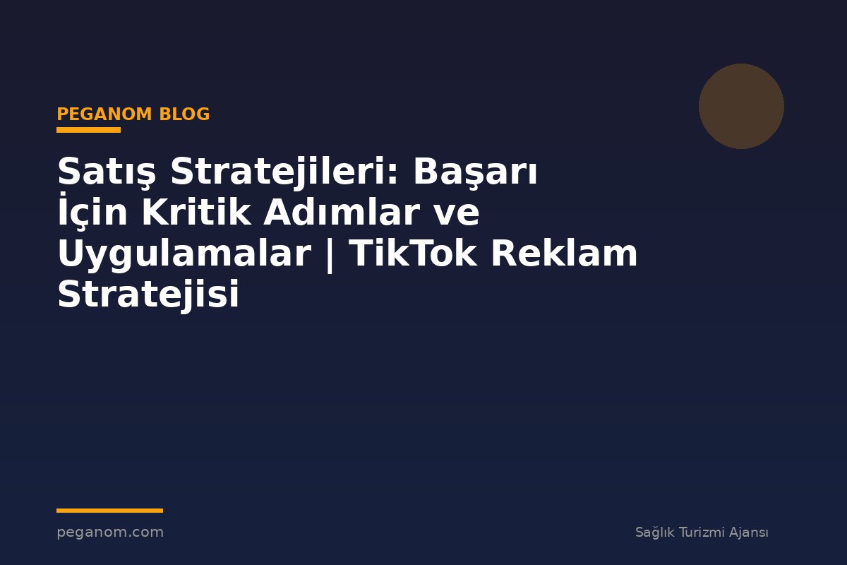 Satış Stratejileri: Başarı İçin Kritik Adımlar ve Uygulamalar | TikTok Reklam Stratejisi