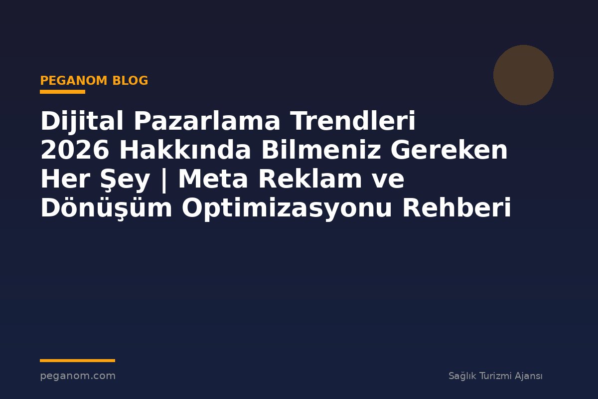 Dijital Pazarlama Trendleri 2026 Hakkında Bilmeniz Gereken Her Şey | Meta Reklam ve Dönüşüm Optimizasyonu Rehberi