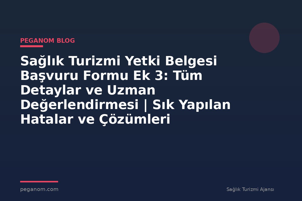 Sağlık Turizmi Yetki Belgesi Başvuru Formu Ek 3: Tüm Detaylar ve Uzman Değerlendirmesi | Sık Yapılan Hatalar ve Çözümleri