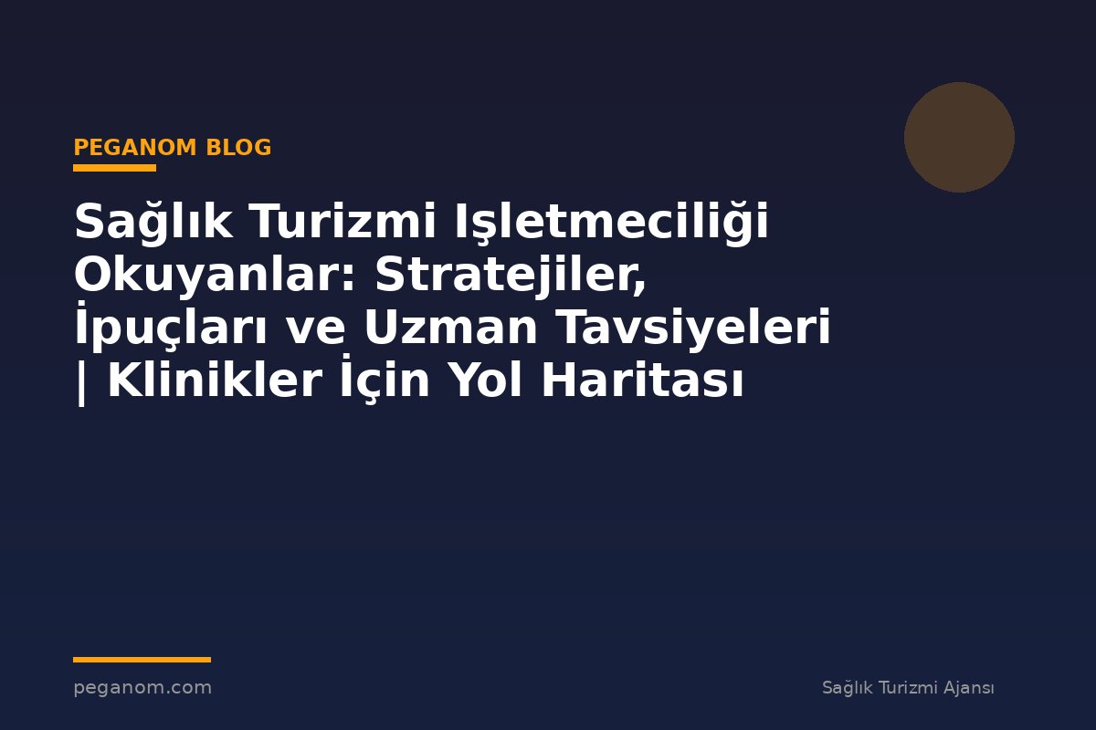 Sağlık Turizmi Işletmeciliği Okuyanlar: Stratejiler, İpuçları ve Uzman Tavsiyeleri | Klinikler İçin Yol Haritası