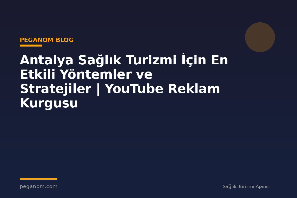 Antalya Sağlık Turizmi İçin En Etkili Yöntemler ve Stratejiler | YouTube Reklam Kurgusu