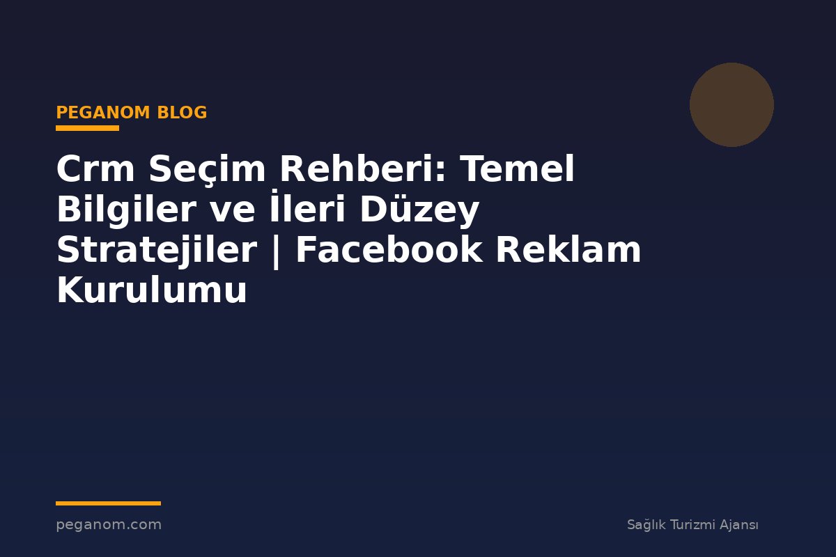 Crm Seçim Rehberi: Temel Bilgiler ve İleri Düzey Stratejiler | Facebook Reklam Kurulumu