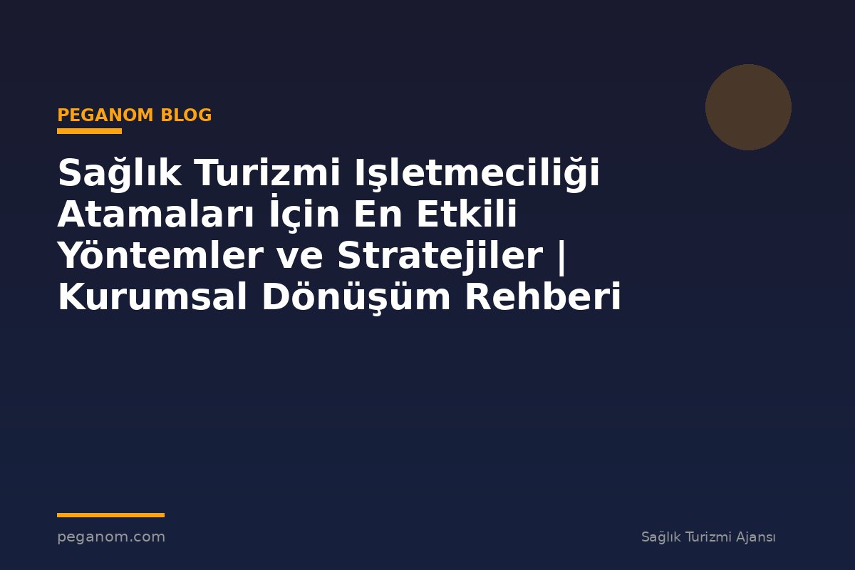 Sağlık Turizmi Işletmeciliği Atamaları İçin En Etkili Yöntemler ve Stratejiler | Kurumsal Dönüşüm Rehberi