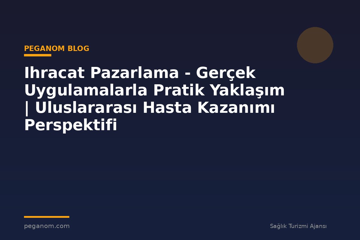 Ihracat Pazarlama - Gerçek Uygulamalarla Pratik Yaklaşım | Uluslararası Hasta Kazanımı Perspektifi