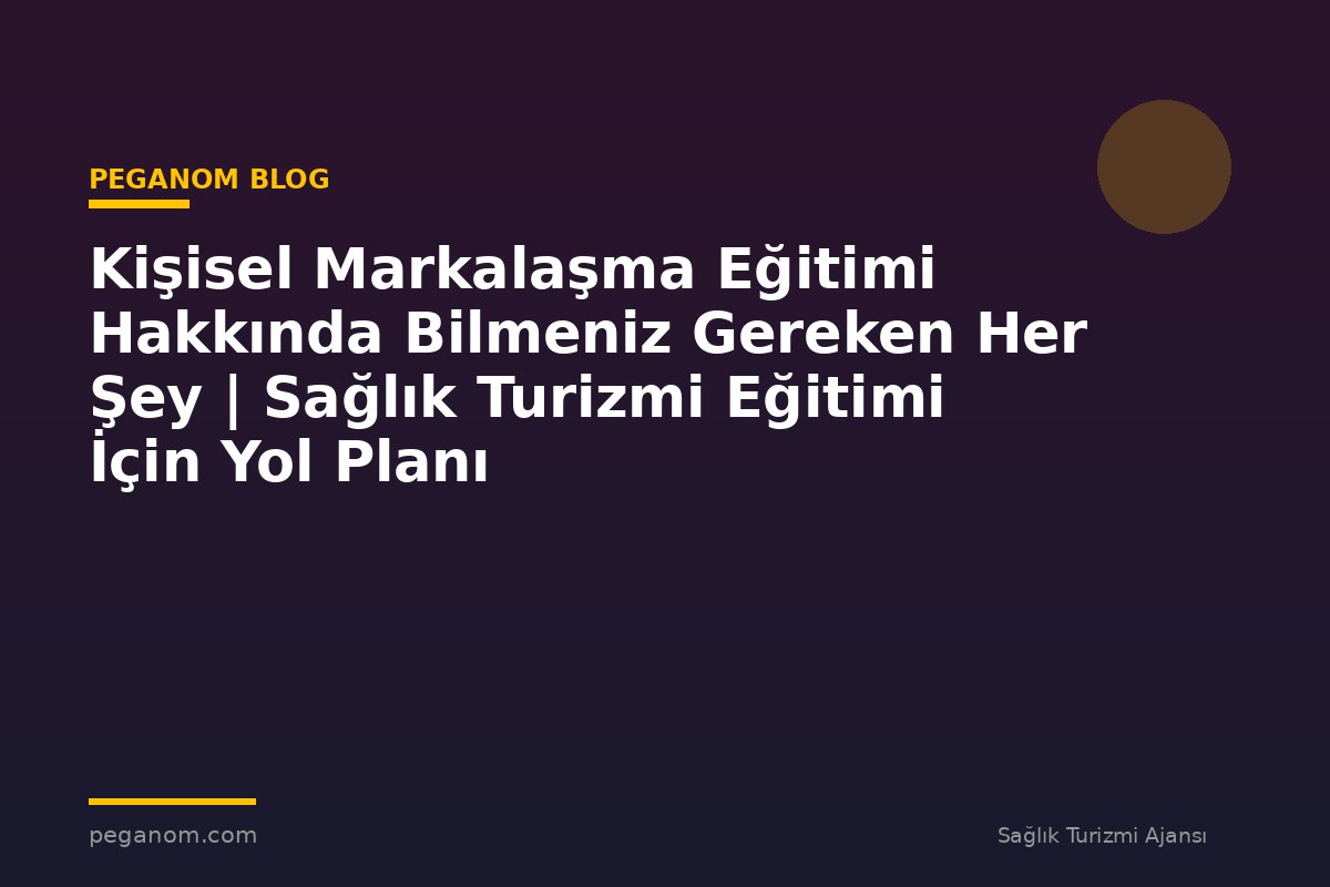 Kişisel Markalaşma Eğitimi Hakkında Bilmeniz Gereken Her Şey | Sağlık Turizmi Eğitimi İçin Yol Planı